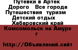 Путевки в Артек. Дорого - Все города Путешествия, туризм » Детский отдых   . Хабаровский край,Комсомольск-на-Амуре г.
